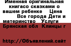 Именная оригинальная книгасо сказками о вашем ребенке  › Цена ­ 1 500 - Все города Дети и материнство » Услуги   . Брянская обл.,Клинцы г.